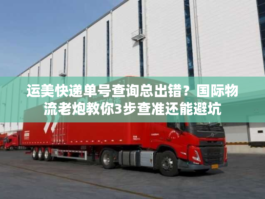 运美快递单号查询总出错？国际物流老炮教你3步查准还能避坑