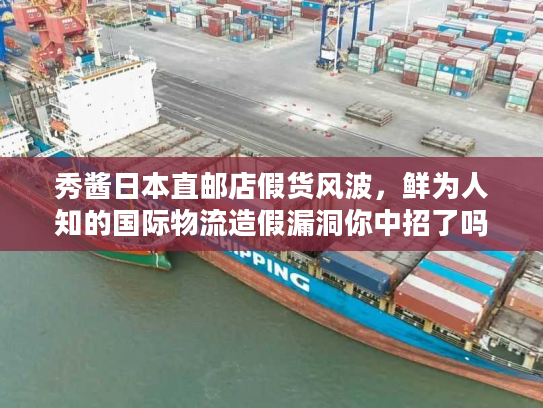 秀酱日本直邮店假货风波，鲜为人知的国际物流造假漏洞你中招了吗？