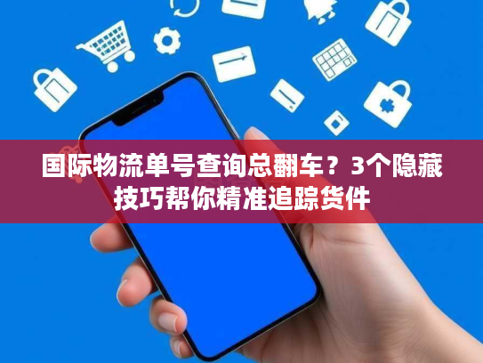 国际物流单号查询总翻车？3个隐藏技巧帮你精准追踪货件