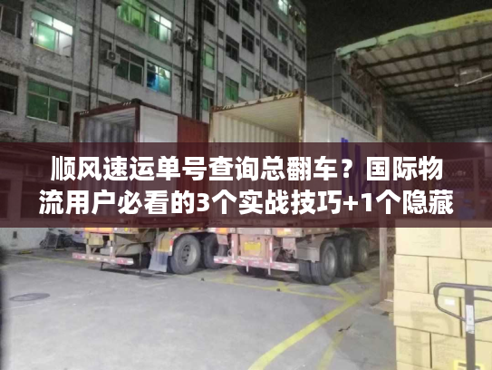 顺风速运单号查询总翻车？国际物流用户必看的3个实战技巧+1个隐藏工具