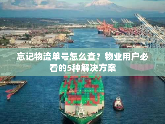 忘记物流单号怎么查?物业用户必看的5种解决方案 忘记物流单号怎么查?物业用户必看的5种解决方案