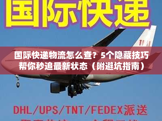 国际快递物流怎么查？5个隐藏技巧帮你秒追最新状态（附避坑指南）