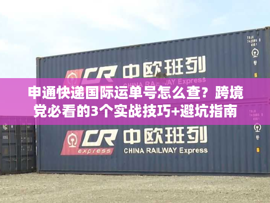 申通快递国际运单号怎么查？跨境党必看的3个实战技巧+避坑指南