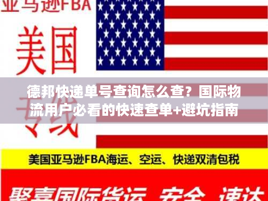德邦快递单号查询怎么查？国际物流用户必看的快速查单+避坑指南