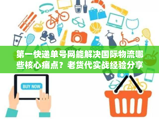 第一快递单号网能解决国际物流哪些核心痛点?老货代实战经验分享 第一快递单号网能解决国际物流哪些核心痛点?老货代实战经验分享