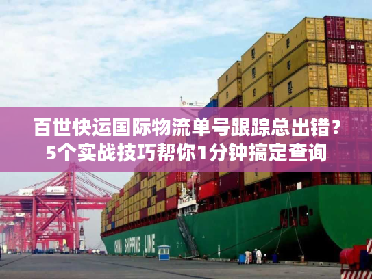 百世快运国际物流单号跟踪总出错？5个实战技巧帮你1分钟搞定查询