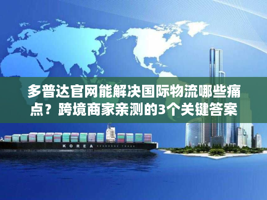 多普达官网能解决国际物流哪些痛点?跨境商家亲测的3个关键答案 多普达官网能解决国际物流哪些痛点?跨境商家亲测的3个关键答案