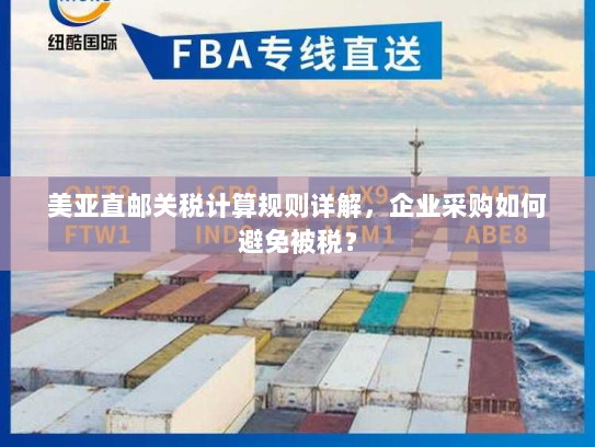 美亚直邮关税计算规则详解,企业采购如何避免被税? 美亚直邮关税计算规则详解,企业采购如何避免被税?