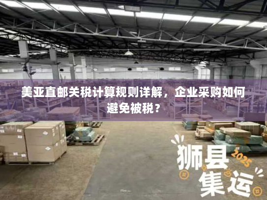 美亚直邮关税计算规则详解，企业采购如何避免被税？