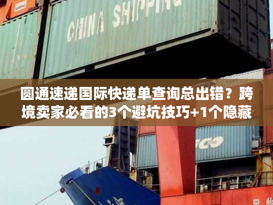 圆通速递国际快递单查询总出错？跨境卖家必看的3个避坑技巧+1个隐藏工具