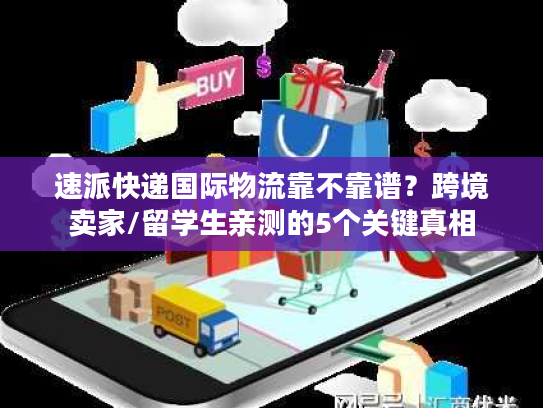速派快递国际物流靠不靠谱?跨境卖家/留学生亲测的5个关键真相 速派快递国际物流靠不靠谱?跨境卖家/留学生亲测的5个关键真相