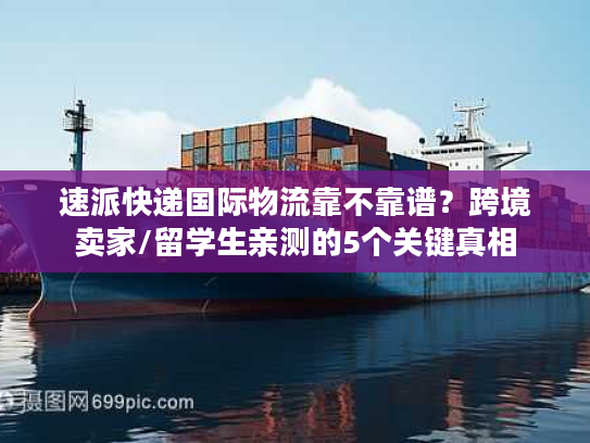 速派快递国际物流靠不靠谱?跨境卖家/留学生亲测的5个关键真相 速派快递国际物流靠不靠谱?跨境卖家/留学生亲测的5个关键真相