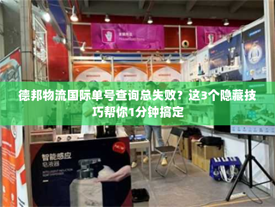 德邦物流国际单号查询总失败？这3个隐藏技巧帮你1分钟搞定
