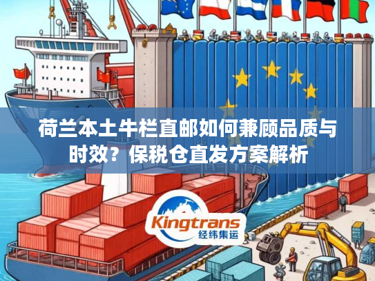 荷兰本土牛栏直邮如何兼顾品质与时效？保税仓直发方案解析