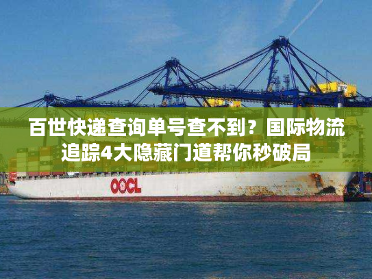 百世快递查询单号查不到？国际物流追踪4大隐藏门道帮你秒破局