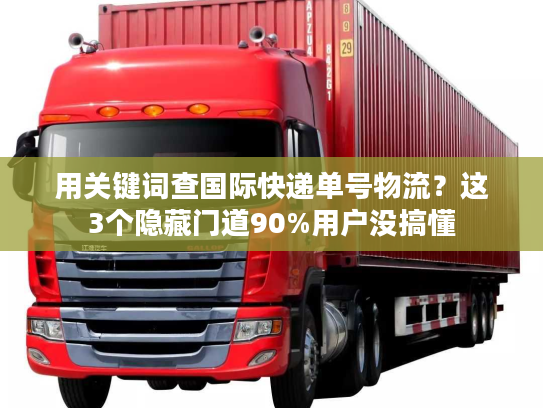 用关键词查国际快递单号物流?这3个隐藏门道90%用户没搞懂 用关键词查国际快递单号物流?这3个隐藏门道90%用户没搞懂
