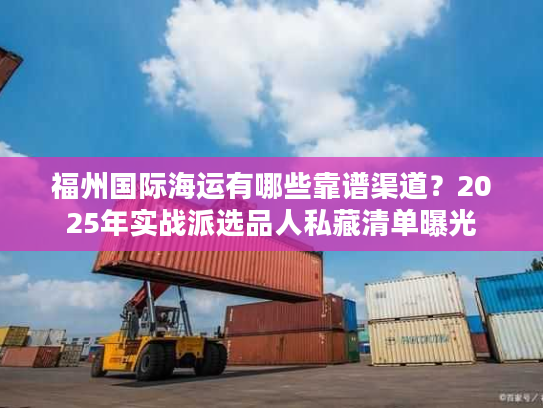 福州国际海运有哪些靠谱渠道？2025年实战派选品人私藏清单曝光