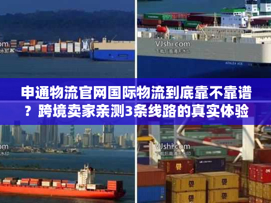 申通物流官网国际物流到底靠不靠谱？跨境卖家亲测3条线路的真实体验