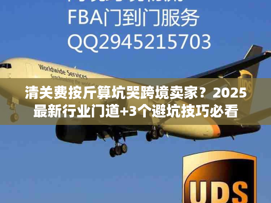 清关费按斤算坑哭跨境卖家？2025最新行业门道+3个避坑技巧必看