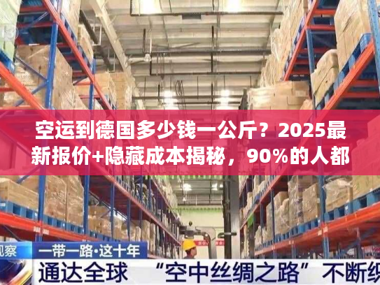 空运到德国多少钱一公斤?2025最新报价+隐藏成本揭秘,90%的人都踩过这些坑! 空运到德国多少钱一公斤?2025最新报价+隐藏成本揭秘,90%的人都踩过这些坑!