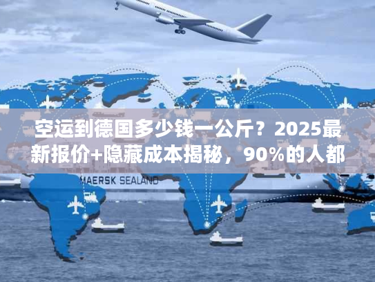 空运到德国多少钱一公斤?2025最新报价+隐藏成本揭秘,90%的人都踩过这些坑! 空运到德国多少钱一公斤?2025最新报价+隐藏成本揭秘,90%的人都踩过这些坑!