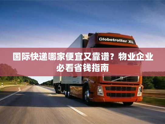 国际快递哪家便宜又靠谱？物业企业必看省钱指南