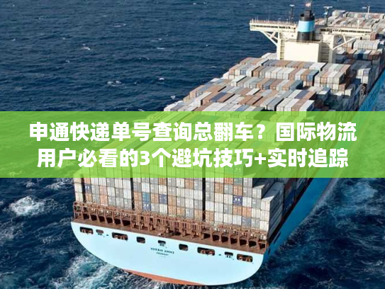 申通快递单号查询总翻车?国际物流用户必看的3个避坑技巧+实时追踪实测 申通快递单号查询总翻车?国际物流用户必看的3个避坑技巧+实时追踪实测