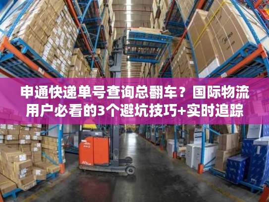 申通快递单号查询总翻车?国际物流用户必看的3个避坑技巧+实时追踪实测 申通快递单号查询总翻车?国际物流用户必看的3个避坑技巧+实时追踪实测