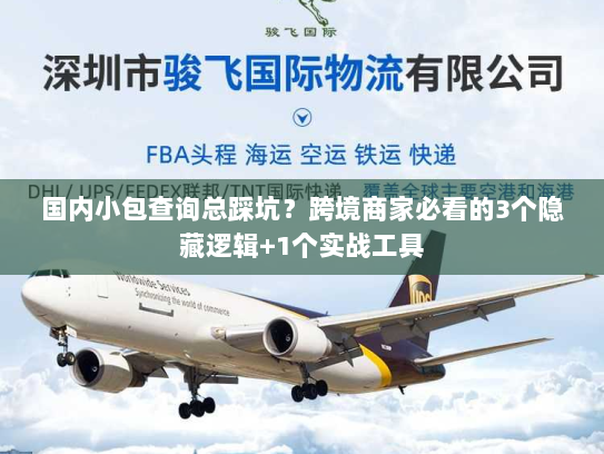 国内小包查询总踩坑？跨境商家必看的3个隐藏逻辑+1个实战工具