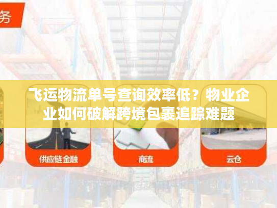 飞运物流单号查询效率低？物业企业如何破解跨境包裹追踪难题