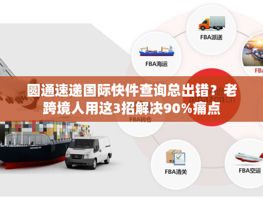 圆通速递国际快件查询总出错？老跨境人用这3招解决90%痛点