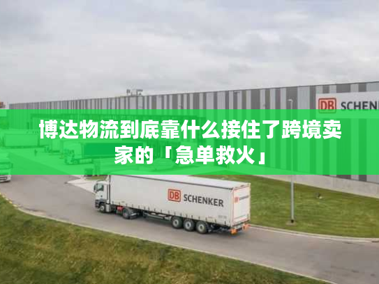 博达物流到底靠什么接住了跨境卖家的「急单救火」