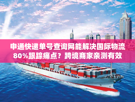 申通快递单号查询网能解决国际物流80%跟踪痛点?跨境商家亲测有效 申通快递单号查询网能解决国际物流80%跟踪痛点?跨境商家亲测有效
