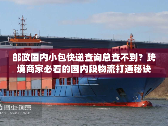 邮政国内小包快递查询总查不到？跨境商家必看的国内段物流打通秘诀