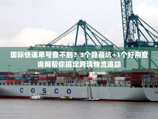 国际快递单号查不到？3个隐藏坑+1个好用查询网帮你搞定跨境物流追踪