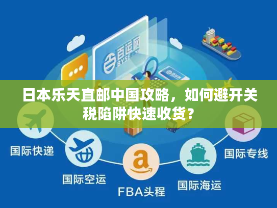 日本乐天直邮中国攻略，如何避开关税陷阱快速收货？