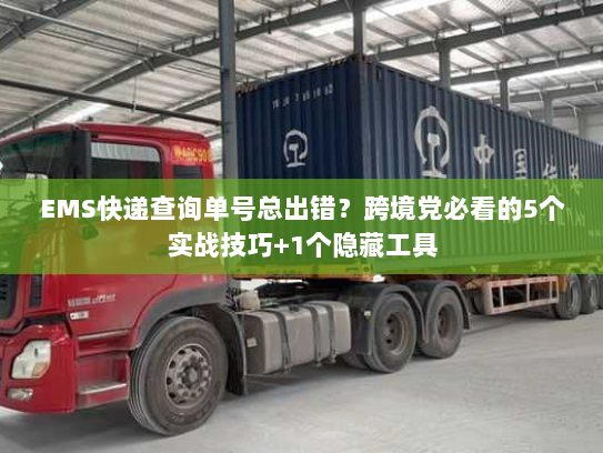 EMS快递查询单号总出错？跨境党必看的5个实战技巧+1个隐藏工具