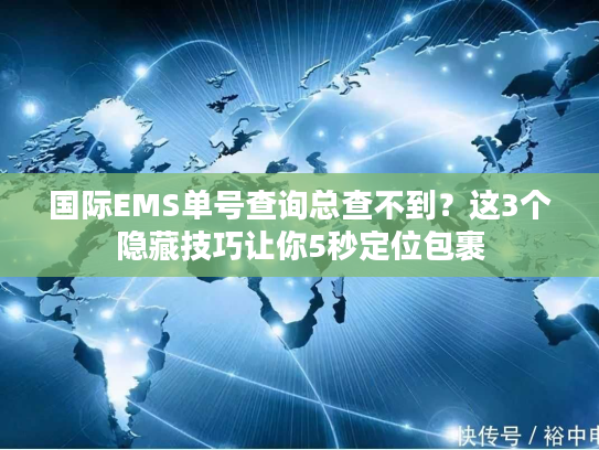 国际EMS单号查询总查不到？这3个隐藏技巧让你5秒定位包裹
