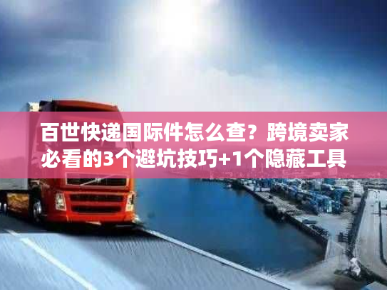 百世快递国际件怎么查？跨境卖家必看的3个避坑技巧+1个隐藏工具