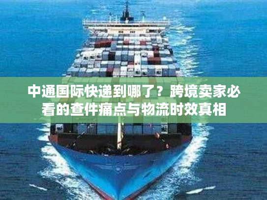 中通国际快递到哪了？跨境卖家必看的查件痛点与物流时效真相