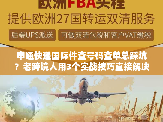 申通快递国际件查号码查单总踩坑？老跨境人用3个实战技巧直接解决