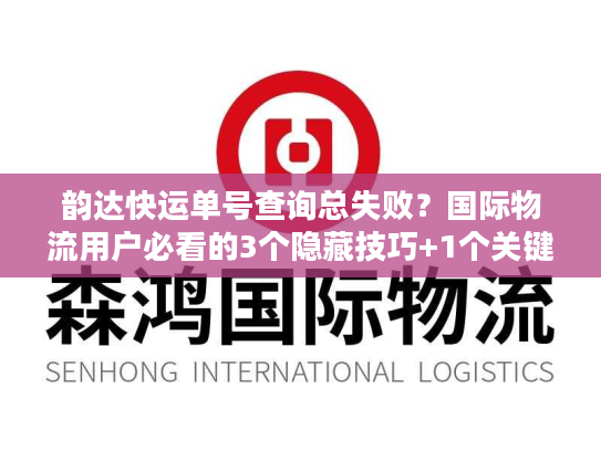 韵达快运单号查询总失败?国际物流用户必看的3个隐藏技巧+1个关键工具 韵达快运单号查询总失败?国际物流用户必看的3个隐藏技巧+1个关键工具