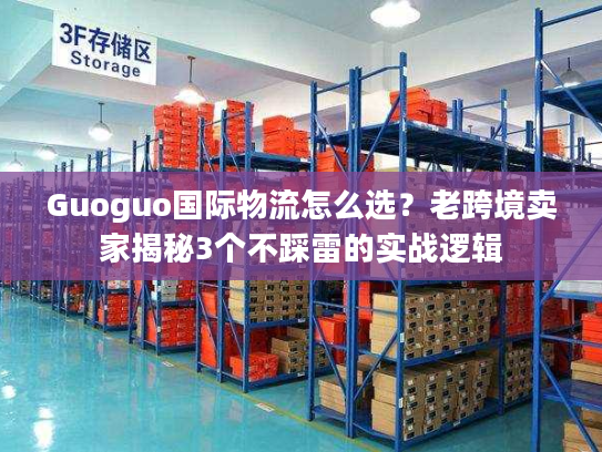 Guoguo国际物流怎么选？老跨境卖家揭秘3个不踩雷的实战逻辑