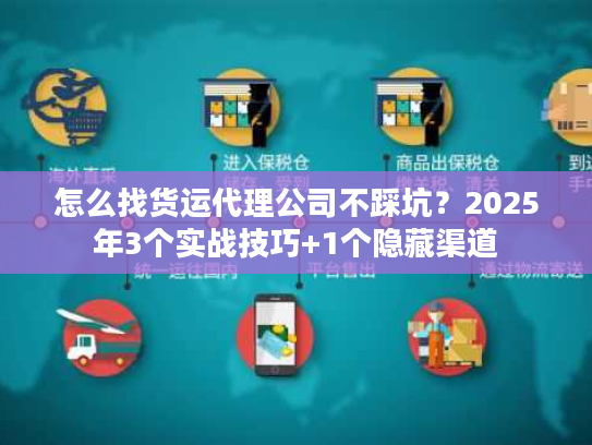 怎么找货运代理公司不踩坑？2025年3个实战技巧+1个隐藏渠道
