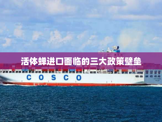 活体蝉进口面临的三大政策壁垒