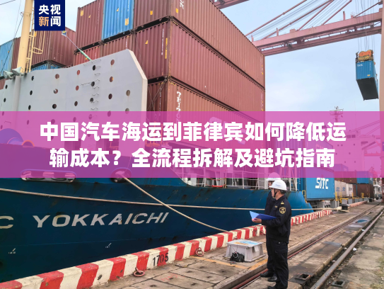 中国汽车海运到菲律宾如何降低运输成本？全流程拆解及避坑指南