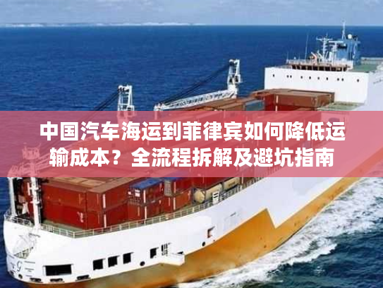 中国汽车海运到菲律宾如何降低运输成本？全流程拆解及避坑指南