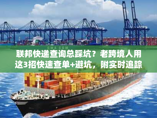 联邦快递查询总踩坑？老跨境人用这3招快速查单+避坑，附实时追踪技巧