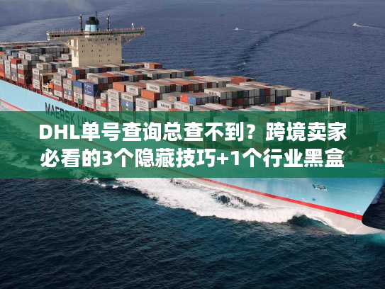 DHL单号查询总查不到？跨境卖家必看的3个隐藏技巧+1个行业黑盒