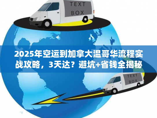 2025年空运到加拿大温哥华流程实战攻略，3天达？避坑+省钱全揭秘！